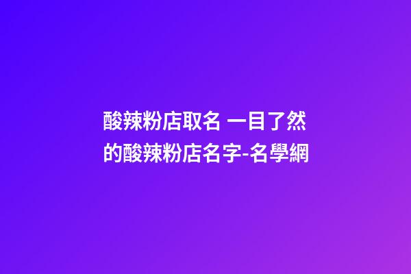 酸辣粉店取名 一目了然的酸辣粉店名字-名學網-第1張-店鋪起名-玄機派